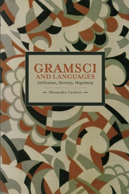 Gramsci and Languages: Unification, Diversity, Hegemony by Carlucci, Allessandro