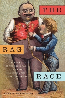 The Rag Race: How Jews Sewed Their Way to Success in America and the British Empire by Mendelsohn, Adam D.