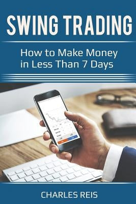 Swing Trading: How to Make Money in Less Than 7 Days by Reis, Charles