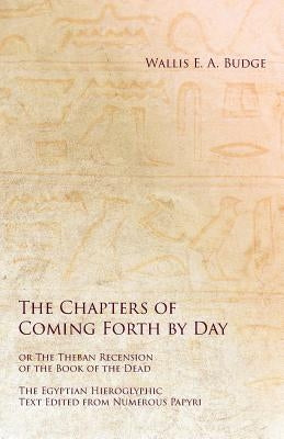 The Chapters of Coming Forth by Day or The Theban Recension of the Book of the Dead - The Egyptian Hieroglyphic Text Edited from Numerous Papyrus by Budge, Wallis E. a.