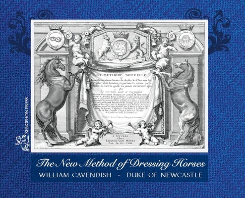 The New Method of Dressing Horses: also known as A General System of Horsemanship an updated facsimile of the London edition of 1743 by Cavendish, William