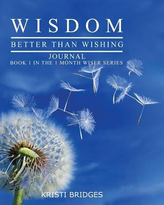 Wisdom Better than Wishing Journal: Book 1 in the 1 Month Wiser series Kristi Bridges by Bridges, Kristi
