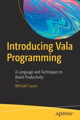 Introducing Vala Programming: A Language and Techniques to Boost Productivity by Lauer, Michael