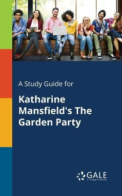 A Study Guide for Katharine Mansfield's The Garden Party by Gale, Cengage Learning