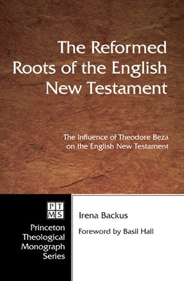 The Reformed Roots of the English New Testament by Backus, Irena