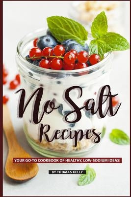 No Salt Recipes: Your Go-To Cookbook of Healthy, Low-Sodium Ideas! by Kelly, Thomas