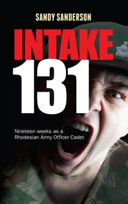 Intake 131: Nineteen weeks as a Rhodesian Army Officer Cadet by Sanderson, Sandy