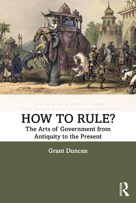 How to Rule?: The Arts of Government from Antiquity to the Present by Duncan, Grant