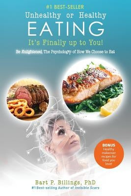 Unhealthy or Healthy EATING It's Finally Up To You!: Be Enlightened: The Psychology of How We Choose to Eat by Billings, Bart P.