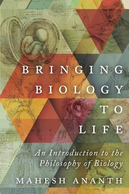 Bringing Biology to Life: An Introduction to the Philosophy of Biology by Ananth, Mahesh