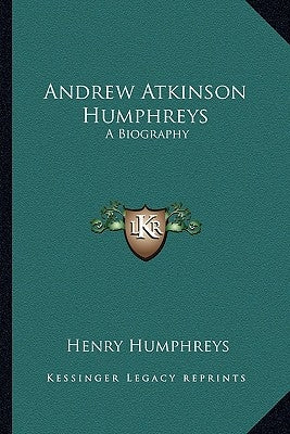 Andrew Atkinson Humphreys: A Biography by Humphreys, Henry