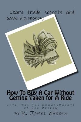 How To Buy A Car Without Getting Taken For A Ride: with, The Ten Commandments of Car Buying by Warren, R. James