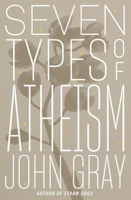 Seven Types of Atheism by Gray, John