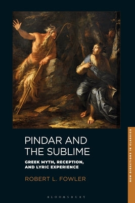 Pindar and the Sublime: Greek Myth, Reception, and Lyric Experience by Fowler, Robert L.