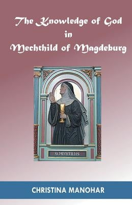 The Knowledge of God in Mechthild of Magdeburg by Manohar, Christina