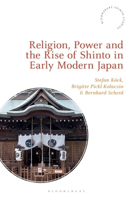 Religion, Power, and the Rise of Shinto in Early Modern Japan by Köck, Stefan