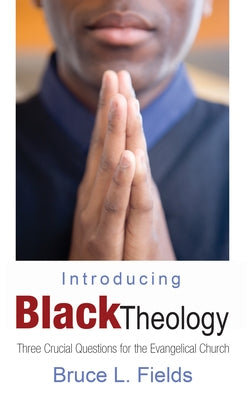 Introducing Black Theology: Three Crucial Questions for the Evangelical Church by Fields, Bruce L.
