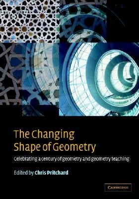 The Changing Shape of Geometry: Celebrating a Century of Geometry and Geometry Teaching by Pritchard, Chris