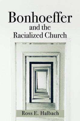 Bonhoeffer and the Racialized Church by Halbach, Ross E.