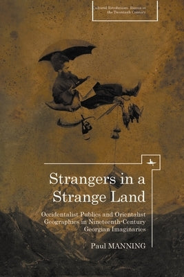 Strangers in a Strange Land: Occidentalist Publics and Orientalist Geographies in Nineteenth-Century Georgian Imaginaries by Manning, Paul