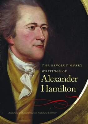 The Revolutionary Writings of Alexander Hamilton by Hamilton, Alexander