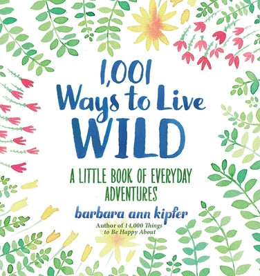 1,001 Ways to Live Wild: A Little Book of Everyday Adventures by Kipfer, Barbara
