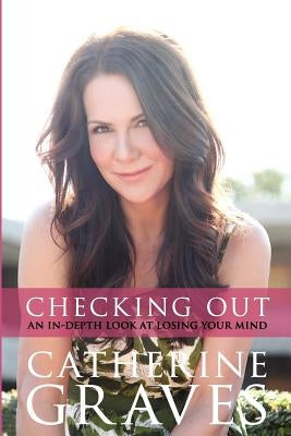 Checking Out: An In-Depth Look At Losing Your Mind by Graves, Catherine