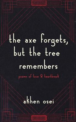 The Axe Forgets, But the Tree Remembers by Osei, Akhen