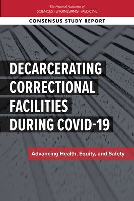 Decarcerating Correctional Facilities During Covid-19: Advancing Health, Equity, and Safety by National Academies of Sciences Engineeri