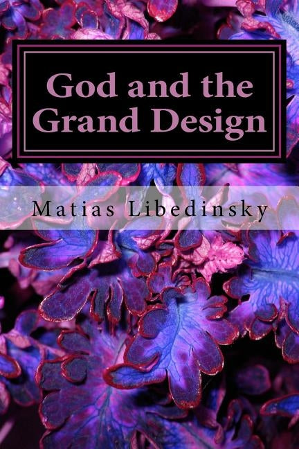 God and the Grand Design: Does Stephen Hawking and his multiverse need God? by Libedinsky, Matias