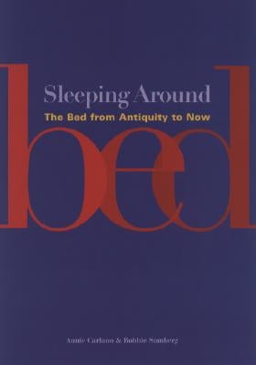 Sleeping Around: The Bed from Antiquity to Now by Carlano, Annie