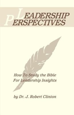 Leadership Perspective--How to Study the Bible for Leadership Insights by Clinton, J. Robert