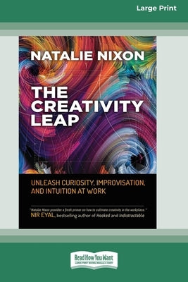 The Creativity Leap: Unleash Curiosity, Improvisation, and Intuition at Work (16pt Large Print Edition) by Nixon, Natalie