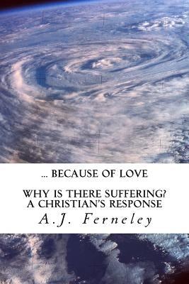 ... Because of Love: Why is there suffering? A Christian's Response by Ferneley, A. J.