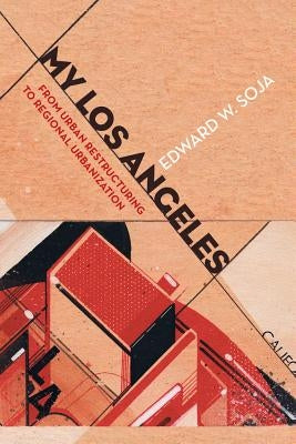 My Los Angeles: From Urban Restructuring to Regional Urbanization by Soja, Edward W.
