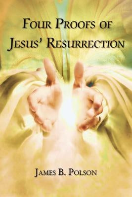 Four Proofs of Jesus' Resurrection by Polson, James B.