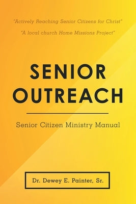Senior Outreach: Senior Citizen Ministry Manual by Painter, Dewey E., Sr.