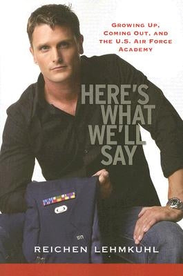 Here's What We'll Say: Growing Up, Coming Out, and the U.S. Air Force Academy by Lehmkul, Reichen