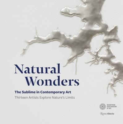 Natural Wonders: The Sublime in Contemporary Art: Thirteen Artists Explore Nature's Limits by Ramljak, Suzanne