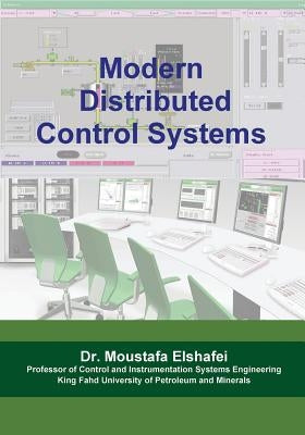 Modern Distributed Control Systems: A comprehensive coverage of DCS technologies and standards by Elshafei, Moustafa