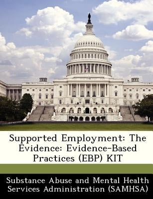 Supported Employment: The Evidence: Evidence-Based Practices (Ebp) Kit by Substance Abuse and Mental Health Servic