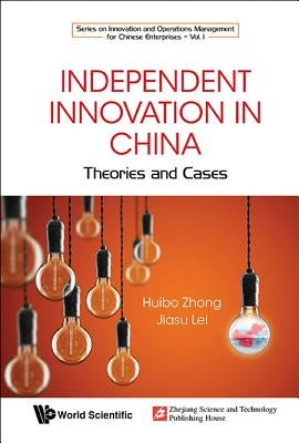 Independent Innovation in China: Theory and Cases by Zhong, Huibo