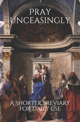 Pray Unceasingly: A Shorter Breviary for Daily Use by Thompson Ma, Katie H.