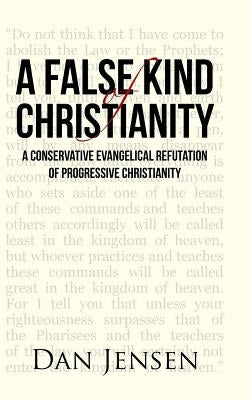 A False Kind of Christianity: A Conservative Evangelical Refutation of Progressive Christianity by Jensen, Dan