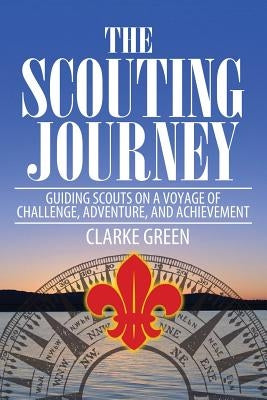 The Scouting Journey: Guiding Scouts to Challenge, Adventure and Achievement by Green, Clarke