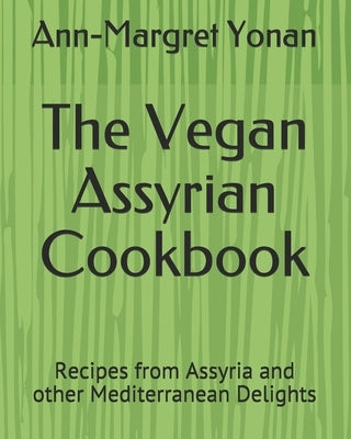 The Vegan Assyrian Cookbook: Recipes from Assyria and other Mediterranean Delights by Yonan, Ann-Margret