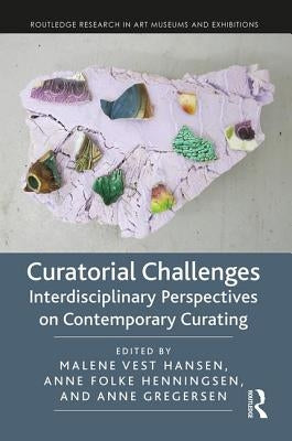 Curatorial Challenges: Interdisciplinary Perspectives on Contemporary Curating by Hansen, Malene Vest