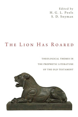 The Lion Has Roared: Theological Themes in the Prophetic Literature of the Old Testament by Peels, H. G. L.