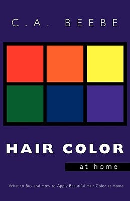 Hair Color at Home: What to Buy and How to Apply Beautiful Hair Color at Home by C. a. Beebe, Beebe