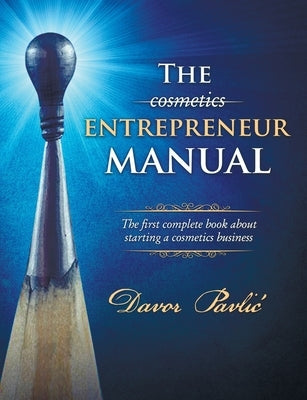 The Cosmetics Entrepreneur Manual: The first complete book about starting a cosmetics business by Pavlic, Davor